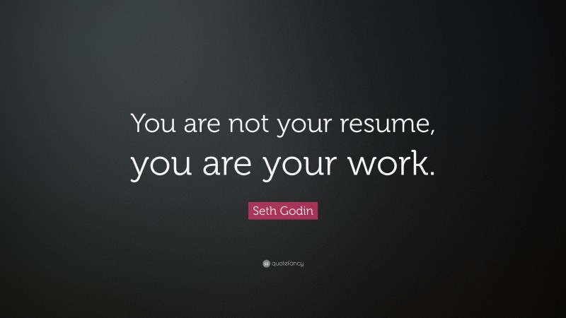 Seth Godin Quote: “You are not your resume, you are your work.”