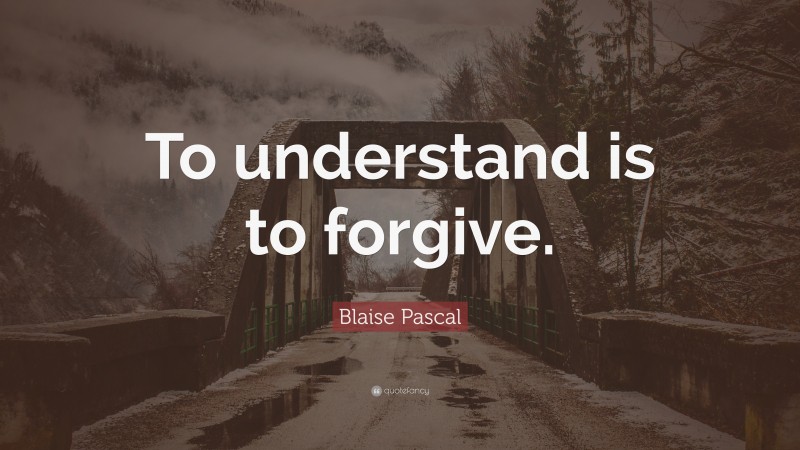 Blaise Pascal Quote: “To understand is to forgive.”