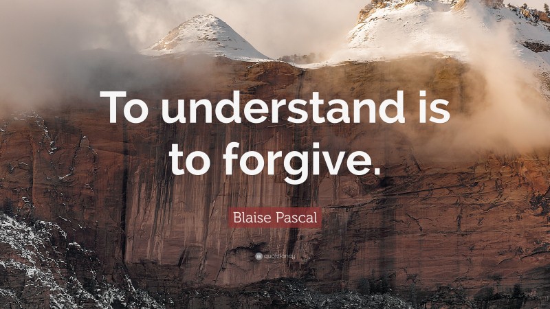 Blaise Pascal Quote: “To understand is to forgive.”