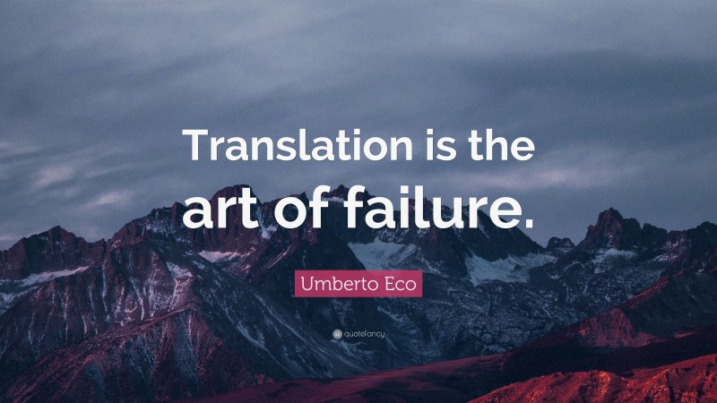 Umberto Eco Quote: “Translation is the art of failure.”