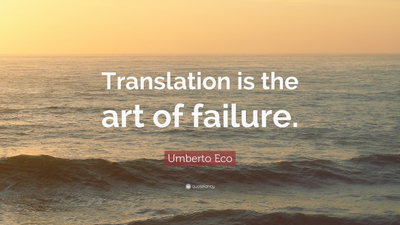 Umberto Eco Quote: “Translation is the art of failure.”
