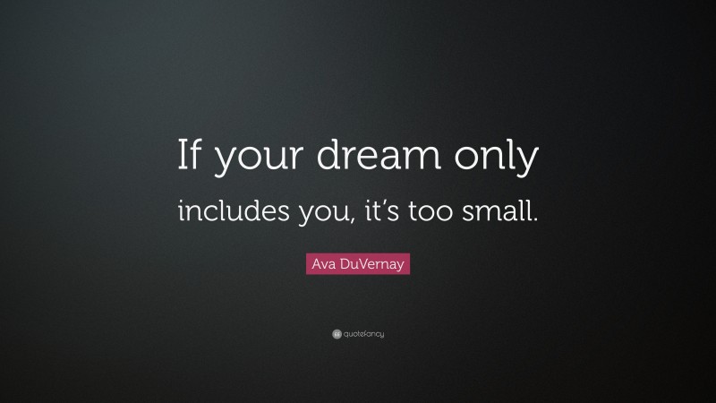 Ava DuVernay Quote: “If your dream only includes you, it’s too small.”