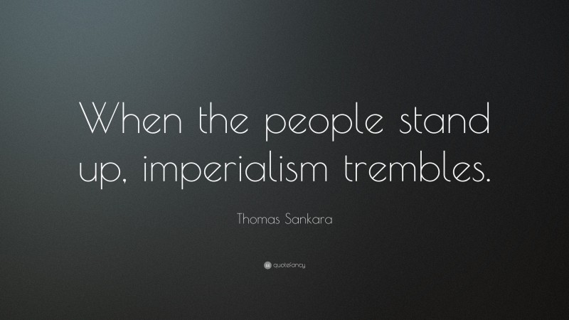 Thomas Sankara Quote: “When the people stand up, imperialism trembles.”