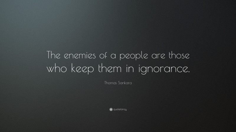 Thomas Sankara Quote: “The enemies of a people are those who keep them in ignorance.”