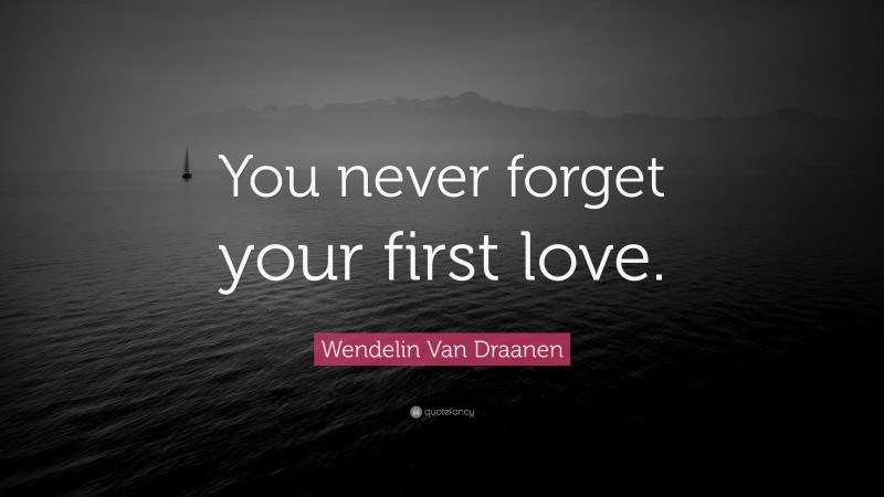 Wendelin Van Draanen Quote: “You never forget your first love.”