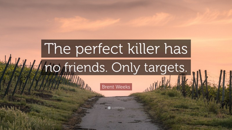 Brent Weeks Quote: “The perfect killer has no friends. Only targets.”