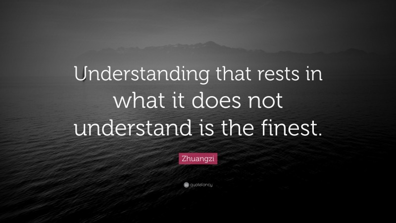 Zhuangzi Quote: “Understanding that rests in what it does not understand is the finest.”
