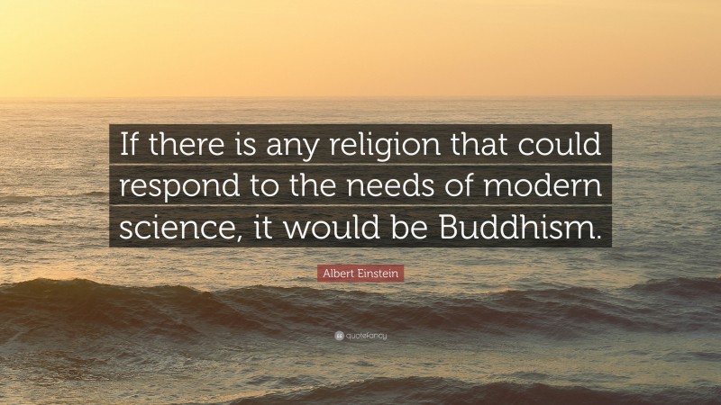 Albert Einstein Quote: “If there is any religion that could respond to the needs of modern science, it would be Buddhism.”