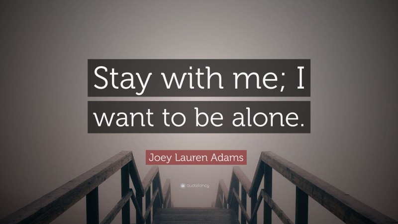 Joey Lauren Adams Quote: “Stay with me; I want to be alone.”