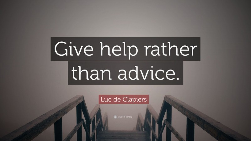 Luc de Clapiers Quote: “Give help rather than advice.”