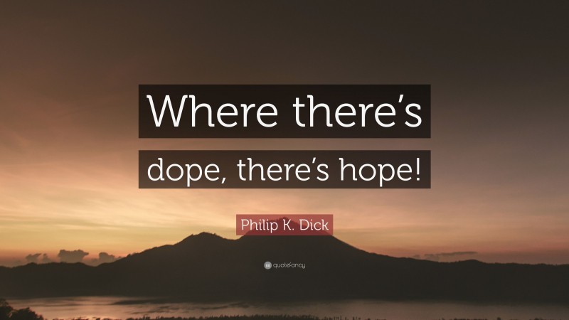 Philip K. Dick Quote: “Where there’s dope, there’s hope!”