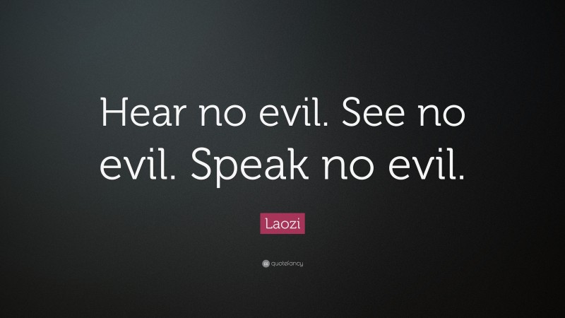 Laozi Quote: “Hear no evil. See no evil. Speak no evil.”