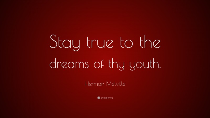 Herman Melville Quote: “Stay true to the dreams of thy youth.”