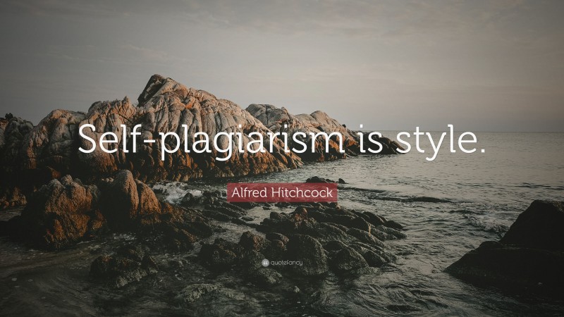 Alfred Hitchcock Quote: “Self-plagiarism is style.”