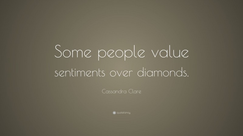 Cassandra Clare Quote: “Some people value sentiments over diamonds.”