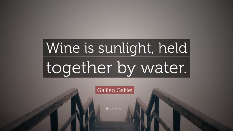 Galileo Galilei Quote: “Wine is sunlight, held together by water.”