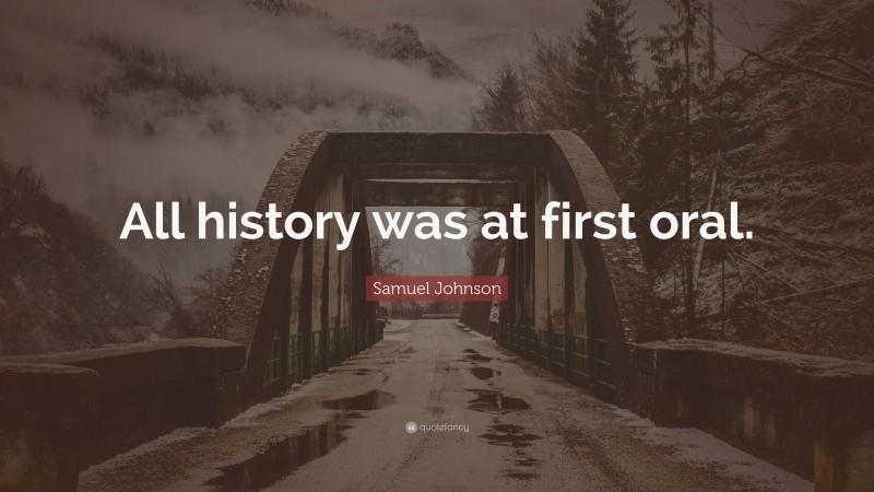 Samuel Johnson Quote: “All history was at first oral.”