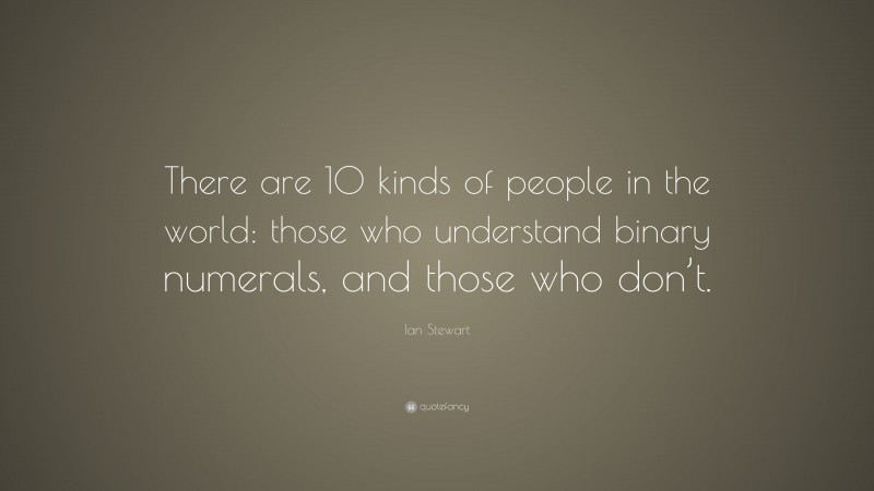 Ian Stewart Quote: “There are 10 kinds of people in the world: those who understand binary numerals, and those who don’t.”