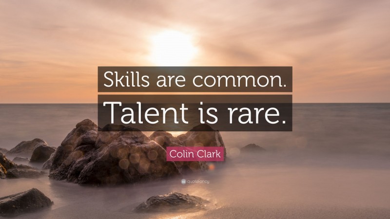 Colin Clark Quote: “Skills are common. Talent is rare.”