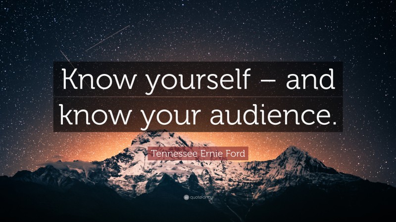 Tennessee Ernie Ford Quote: “Know yourself – and know your audience.”