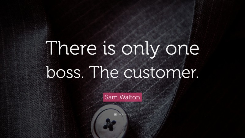 Sam Walton Quote: “There is only one boss. The customer.”