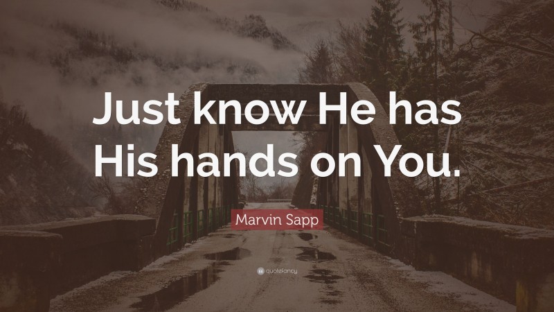 Marvin Sapp Quote: “Just know He has His hands on You.”