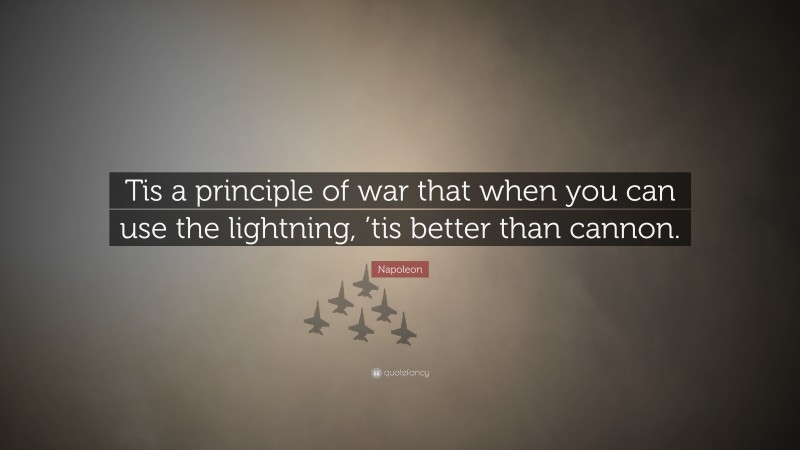 Napoleon Quote: “Tis a principle of war that when you can use the lightning, ’tis better than cannon.”