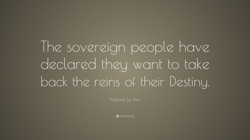 Marine Le Pen Quote: “The sovereign people have declared they want to take back the reins of their Destiny.”
