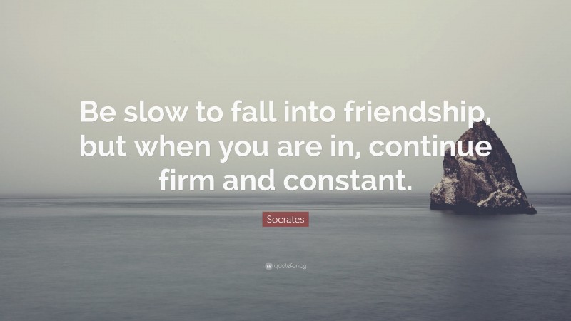 Socrates Quote: “Be slow to fall into friendship, but when you are in, continue firm and constant.”