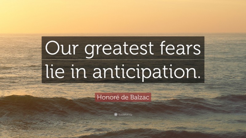 Honoré de Balzac Quote: “Our greatest fears lie in anticipation.”
