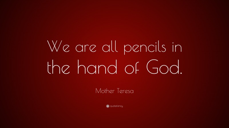Mother Teresa Quote: “We are all pencils in the hand of God.”