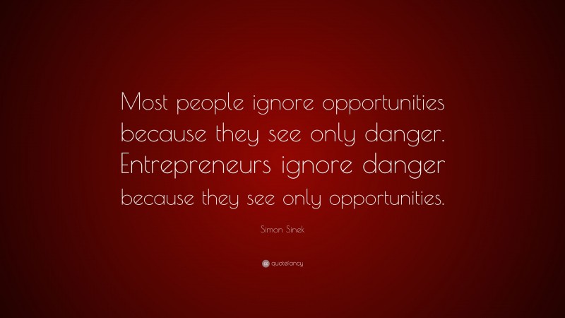 Simon Sinek Quote: “Most people ignore opportunities because they see only danger. Entrepreneurs ignore danger because they see only opportunities.”