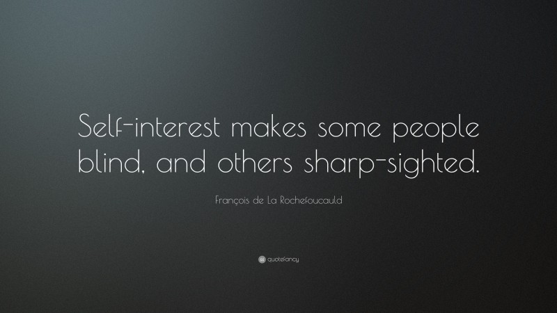 François de La Rochefoucauld Quote: “Self-interest makes some people blind, and others sharp-sighted.”