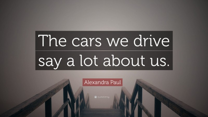 Alexandra Paul Quote: “The cars we drive say a lot about us.”