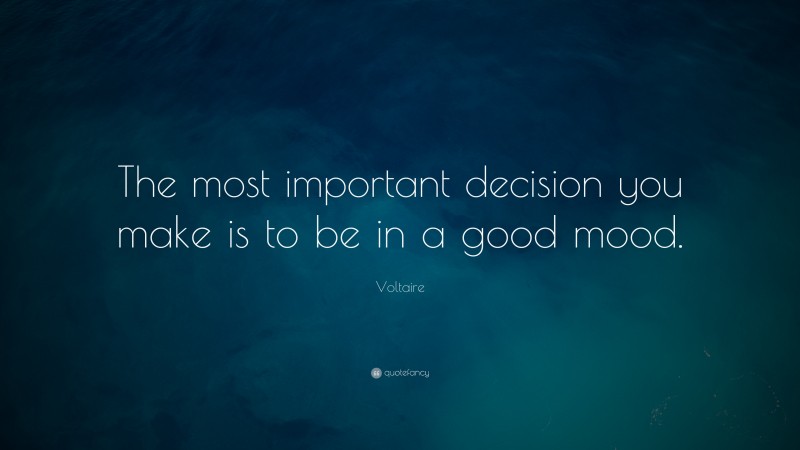 Voltaire Quote: “The most important decision you make is to be in a good mood.”