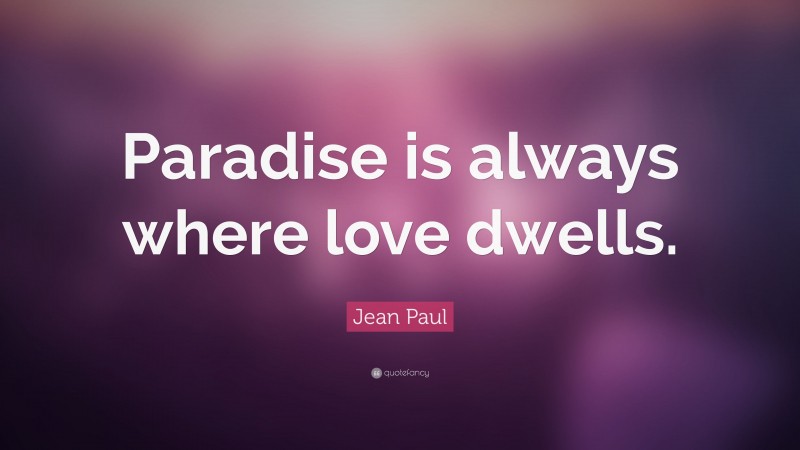 Jean Paul Quote: “Paradise is always where love dwells.”