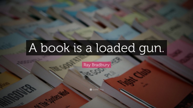 Ray Bradbury Quote: “A book is a loaded gun.”