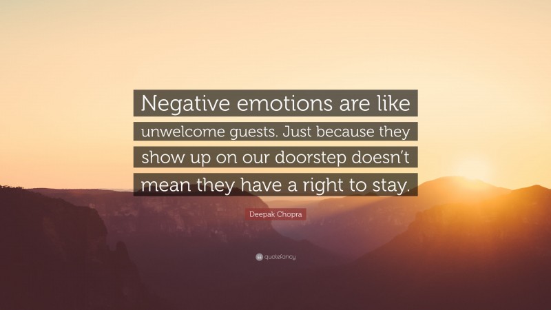 Deepak Chopra Quote: “Negative emotions are like unwelcome guests. Just because they show up on our doorstep doesn’t mean they have a right to stay.”