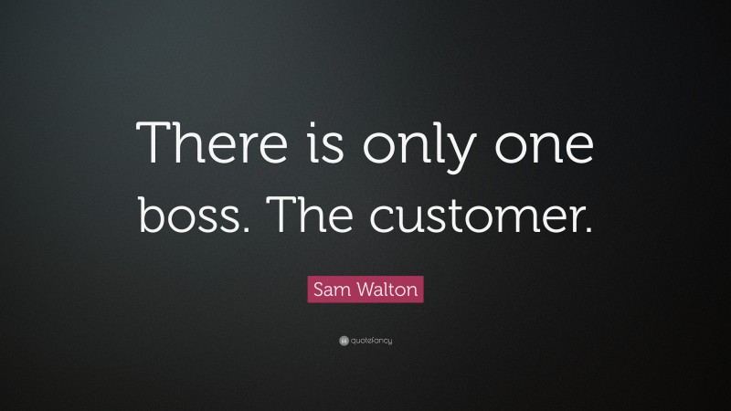 Sam Walton Quote: “There is only one boss. The customer.”