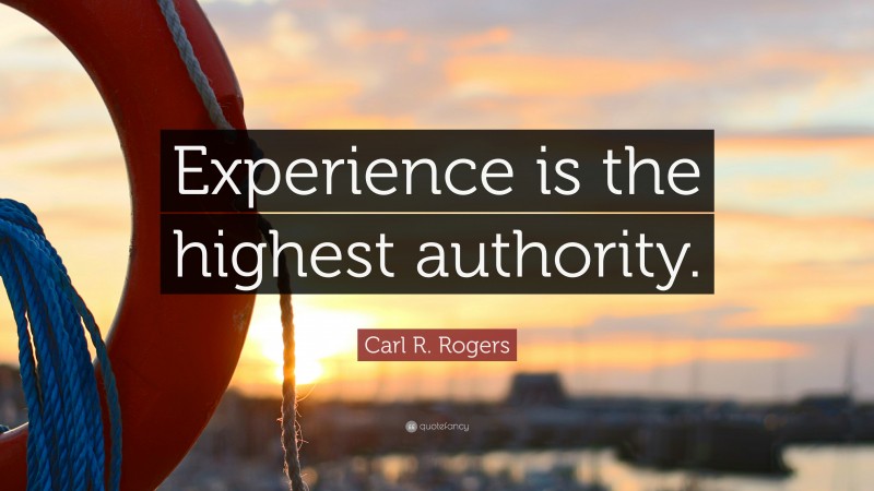 Carl R. Rogers Quote: “Experience is the highest authority.”