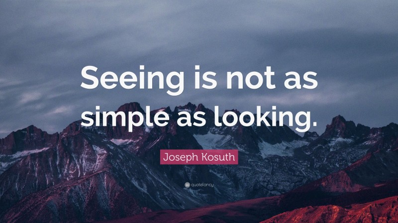 Joseph Kosuth Quote: “Seeing is not as simple as looking.”