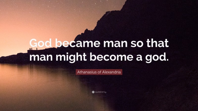 Athanasius of Alexandria Quote: “God became man so that man might become a god.”