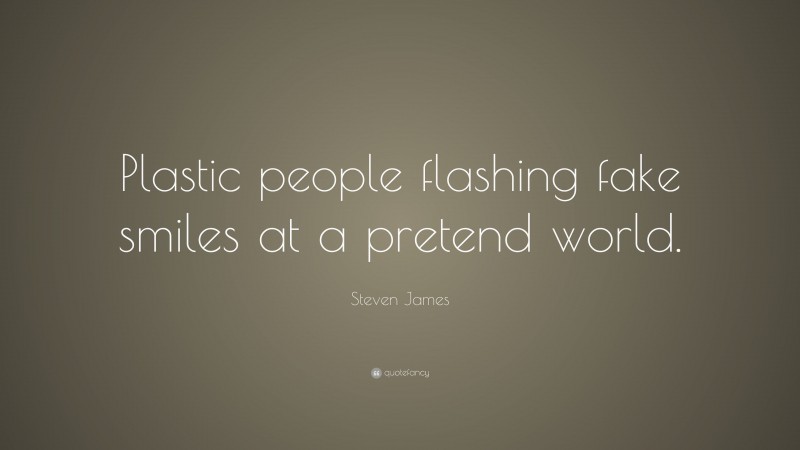Steven James Quote: “Plastic people flashing fake smiles at a pretend world.”