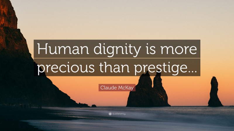 Claude McKay Quote: “Human dignity is more precious than prestige...”