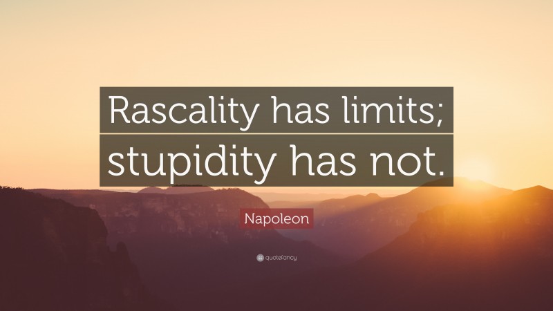 Napoleon Quote: “Rascality has limits; stupidity has not.”