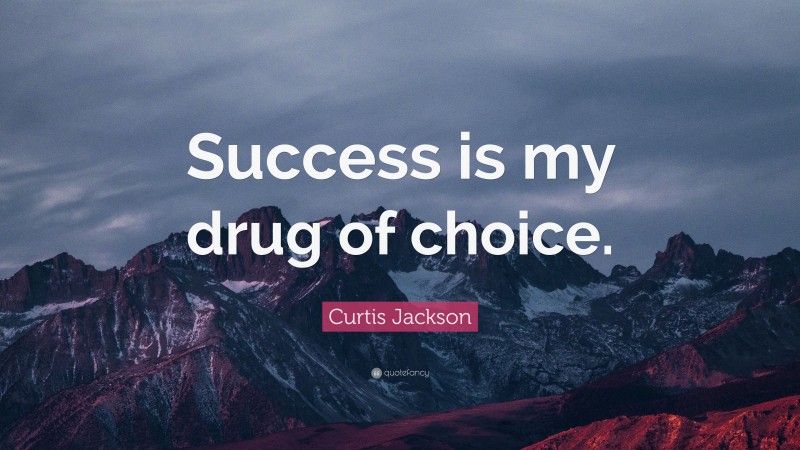 Curtis Jackson Quote: “Success is my drug of choice.”