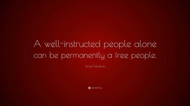 James Madison Quote: “A well-instructed people alone can be permanently a free people.”