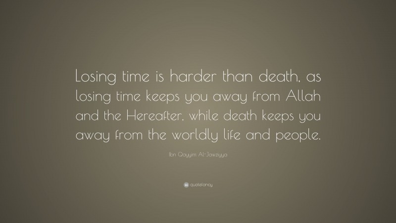 Ibn Qayyim Al-Jawziyya Quote: “Losing time is harder than death, as losing time keeps you away from Allah and the Hereafter, while death keeps you away from the worldly life and people.”