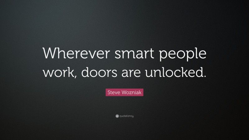 Steve Wozniak Quote: “Wherever smart people work, doors are unlocked.”