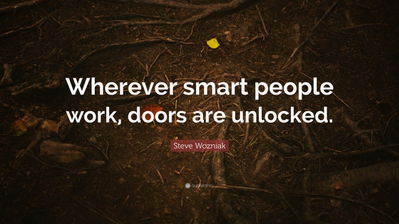 Steve Wozniak Quote: “Wherever smart people work, doors are unlocked.”